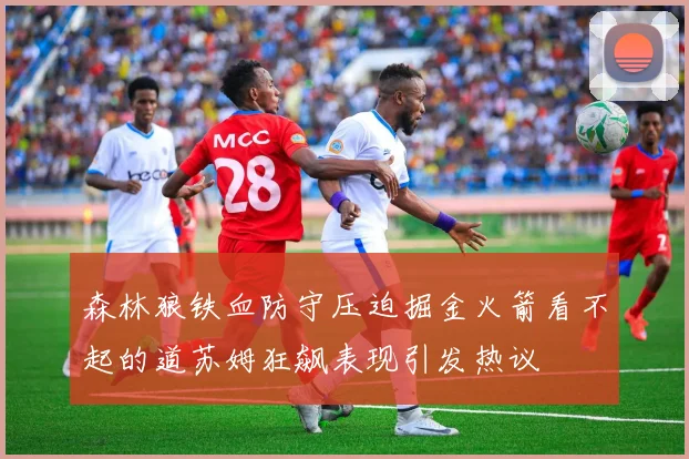 森林狼铁血防守压迫掘金火箭看不起的道苏姆狂飙表现引发热议