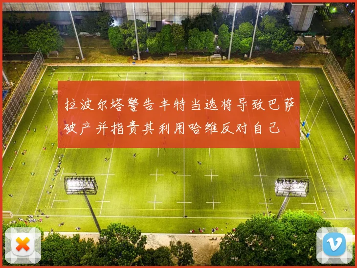 拉波尔塔警告丰特当选将导致巴萨破产并指责其利用哈维反对自己