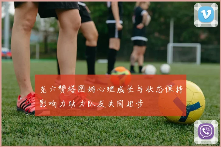 克六赞塔图姆心理成长与状态保持影响力助力队友共同进步